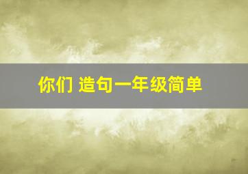 你们 造句一年级简单